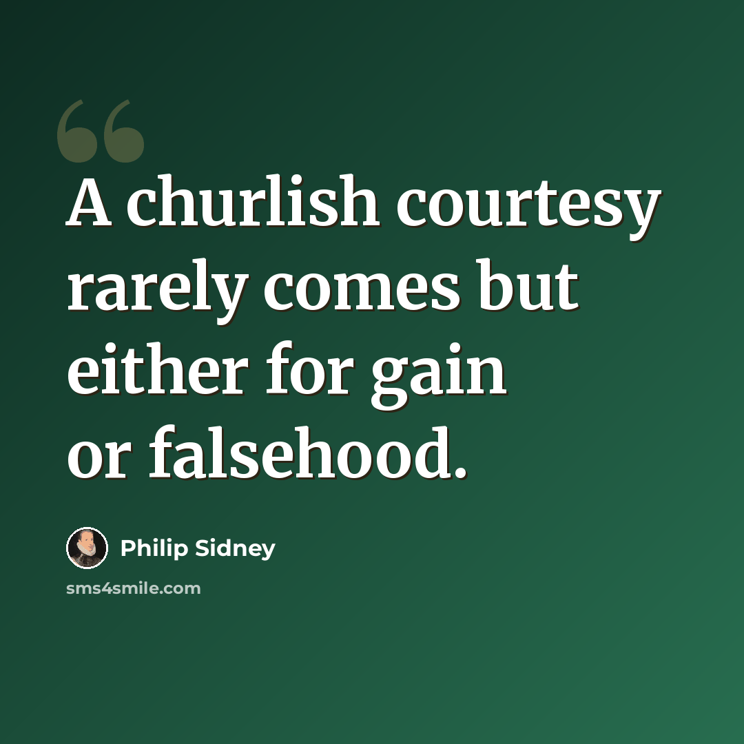 “A churlish courtesy rarely comes but either for gain or falsehood.” quote by Philip Sidney