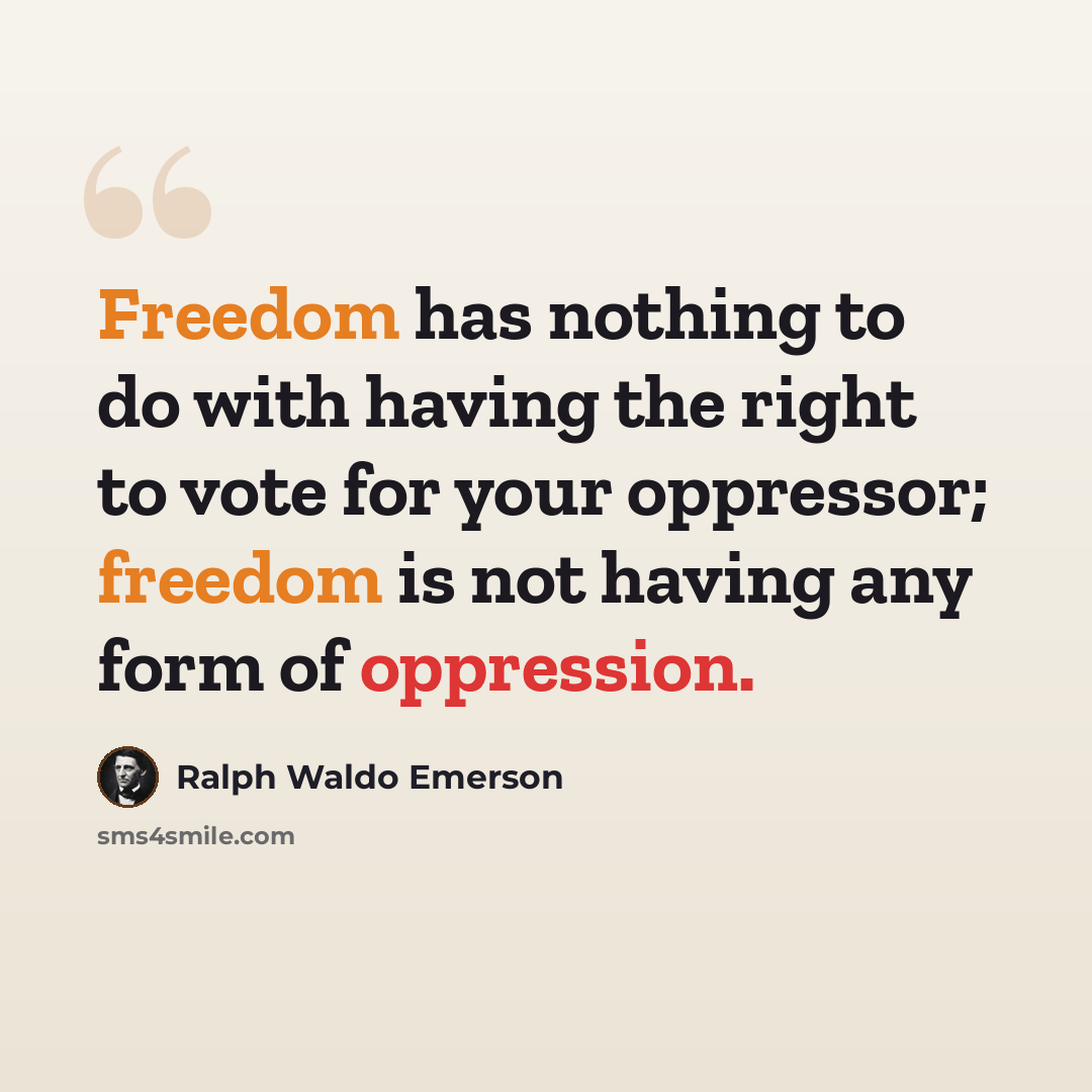 “Freedom has nothing to do with having the right to vote for your oppressor; freedom is not having any form of oppression.” quote by Ralph Waldo Emerson