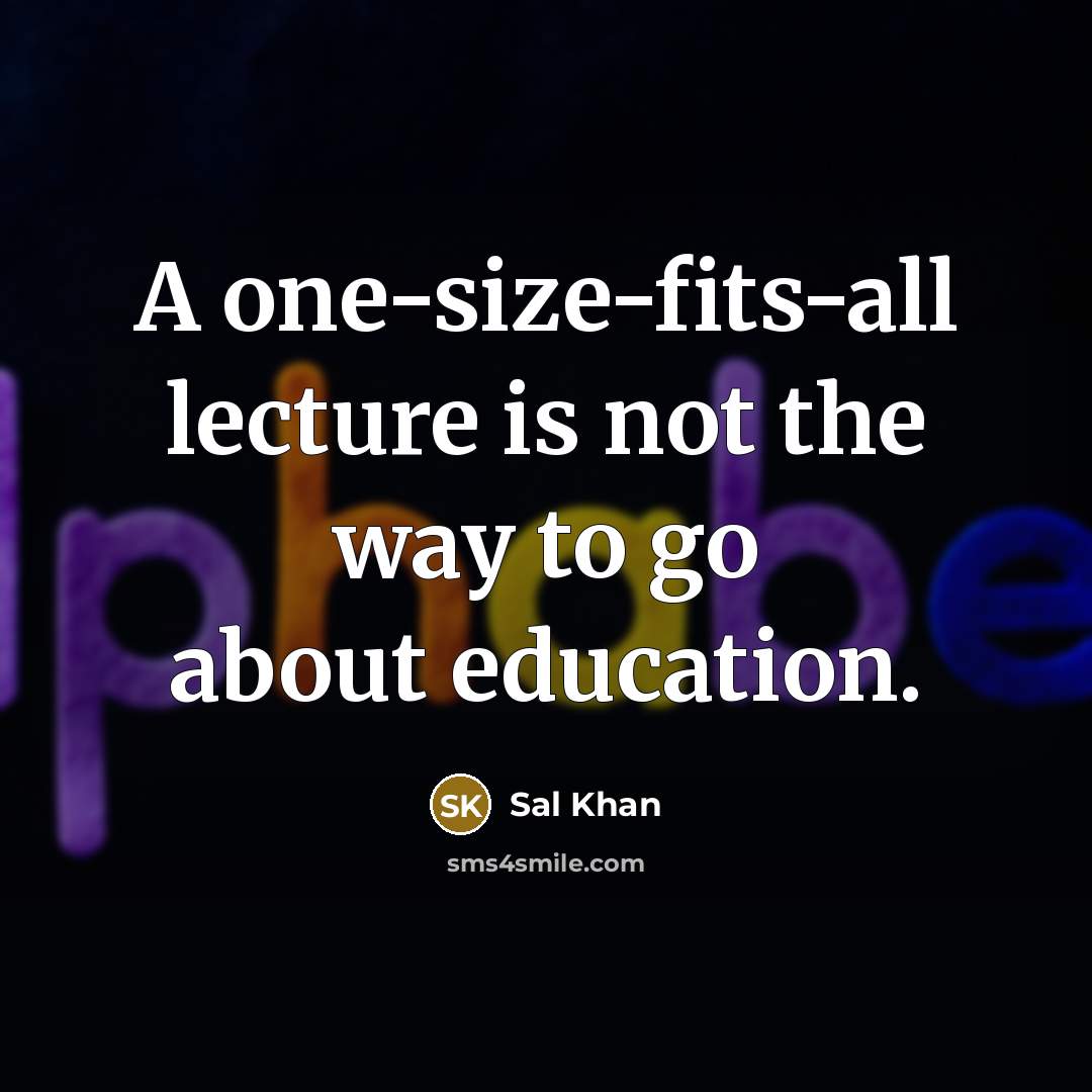 “A one-size-fits-all lecture is not the way to go about education.” quote by Sal Khan