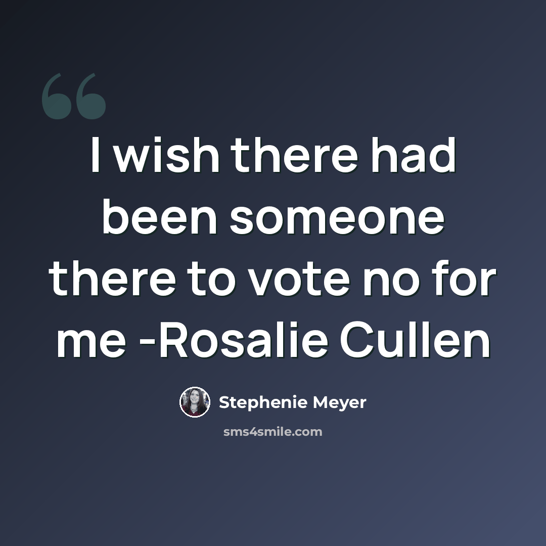 “I wish there had been someone there to vote no for me -Rosalie Cullen” quote by Stephenie Meyer