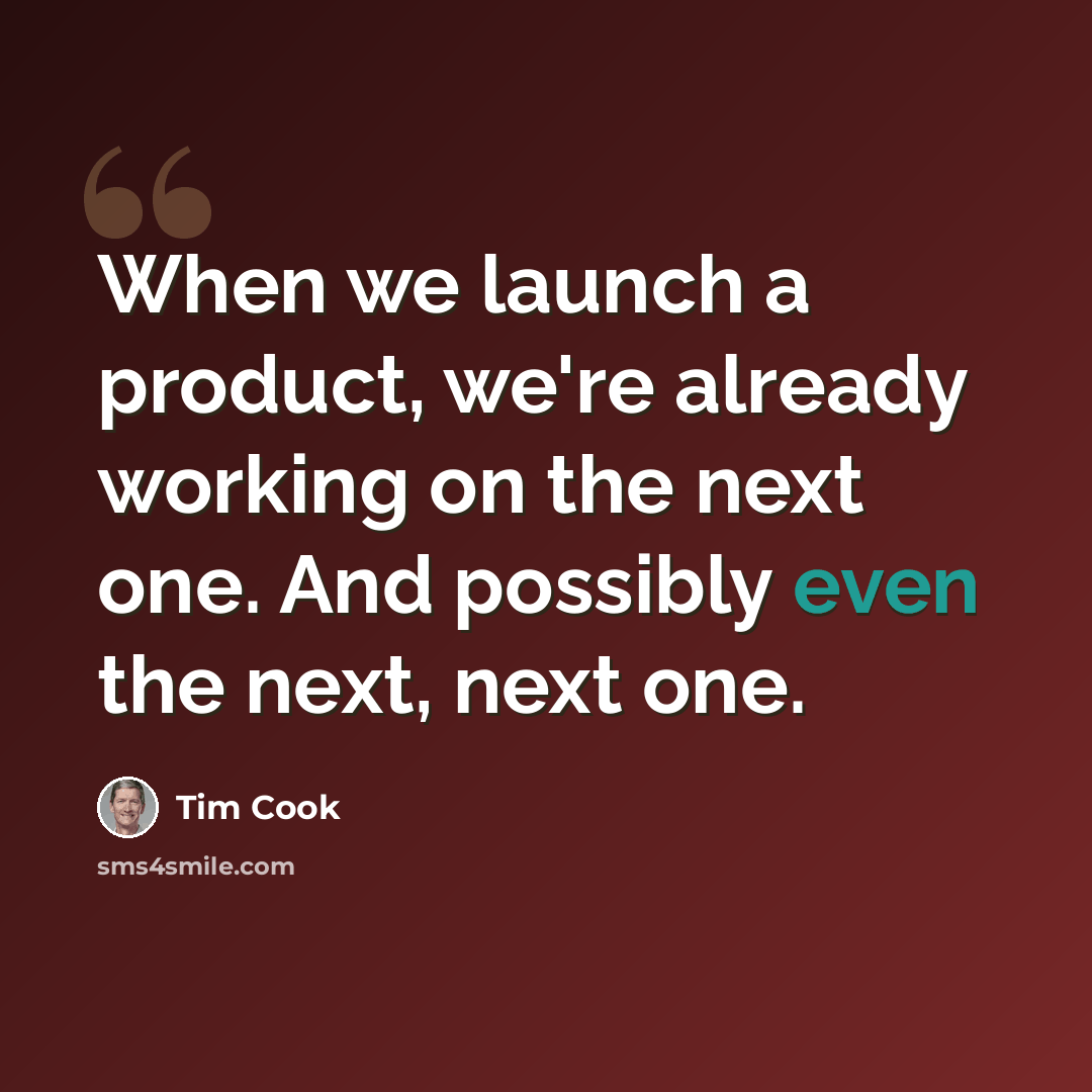 “When we launch a product, we're already working on the next one. And possibly even the next, next one.” quote by Tim Cook