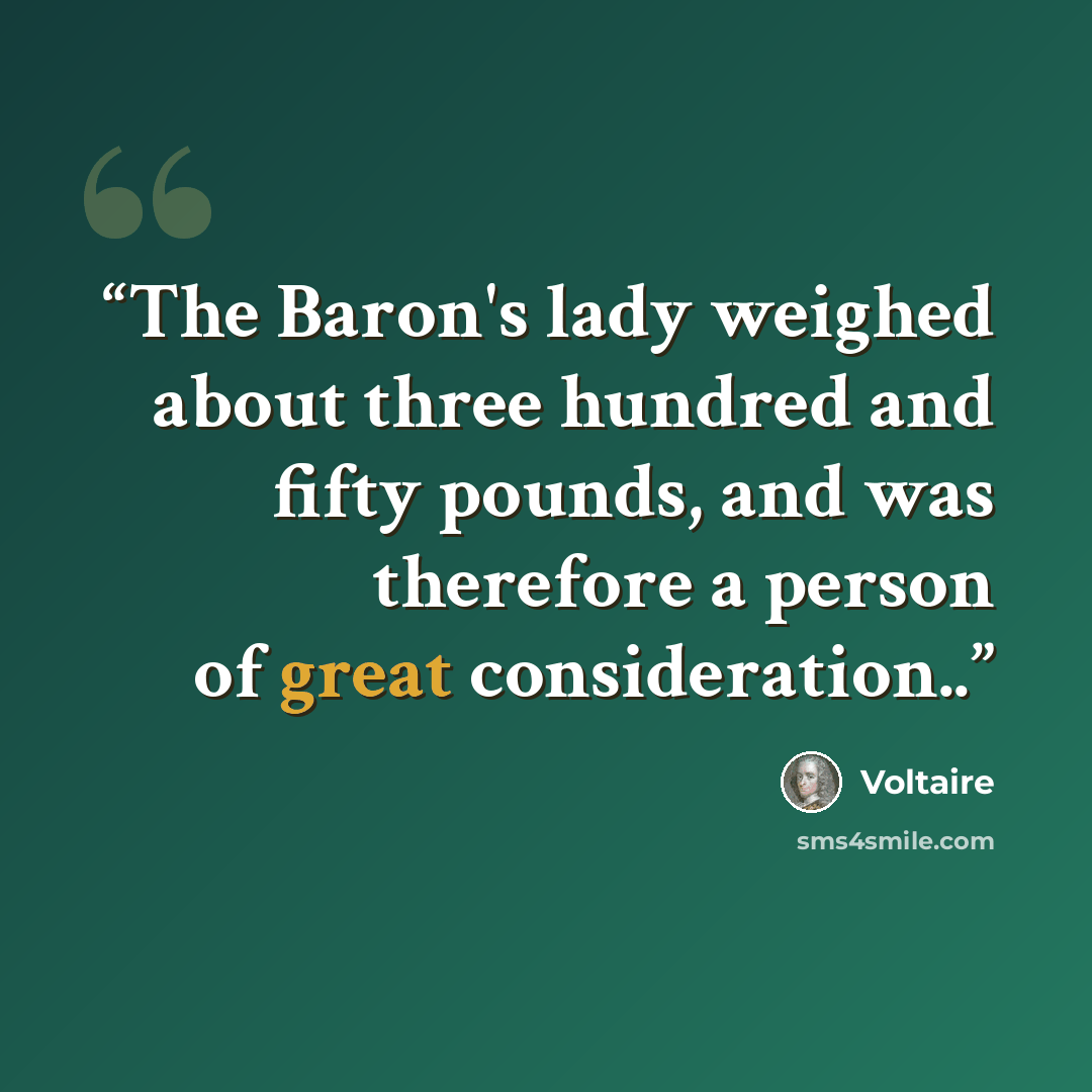 “The Baron's lady weighed about three hundred and fifty pounds, and was therefore a person of great consideration..” quote by Voltaire