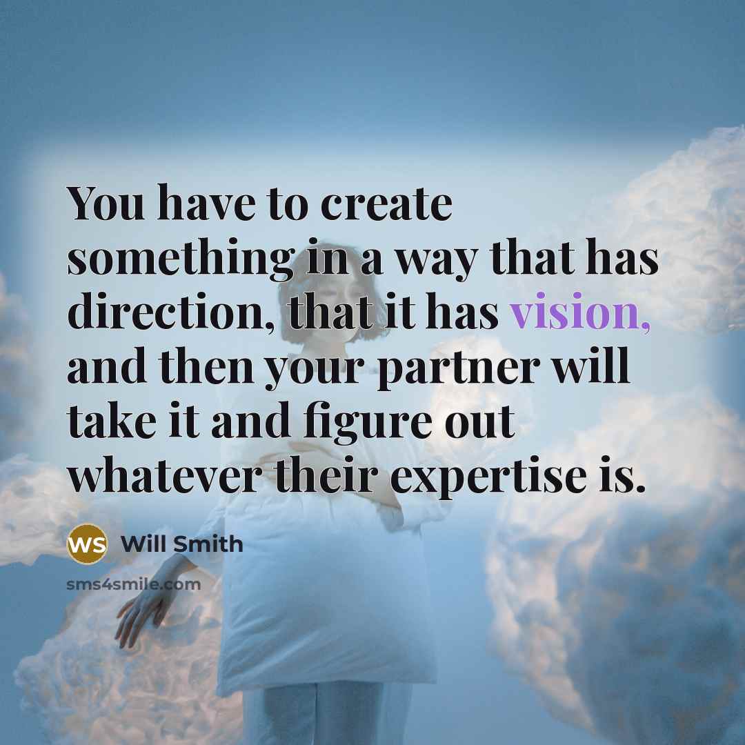 “You have to create something in a way that has direction, that it has vision, and then your partner will take it and figure out whatever their expertise is.” quote by Will Smith