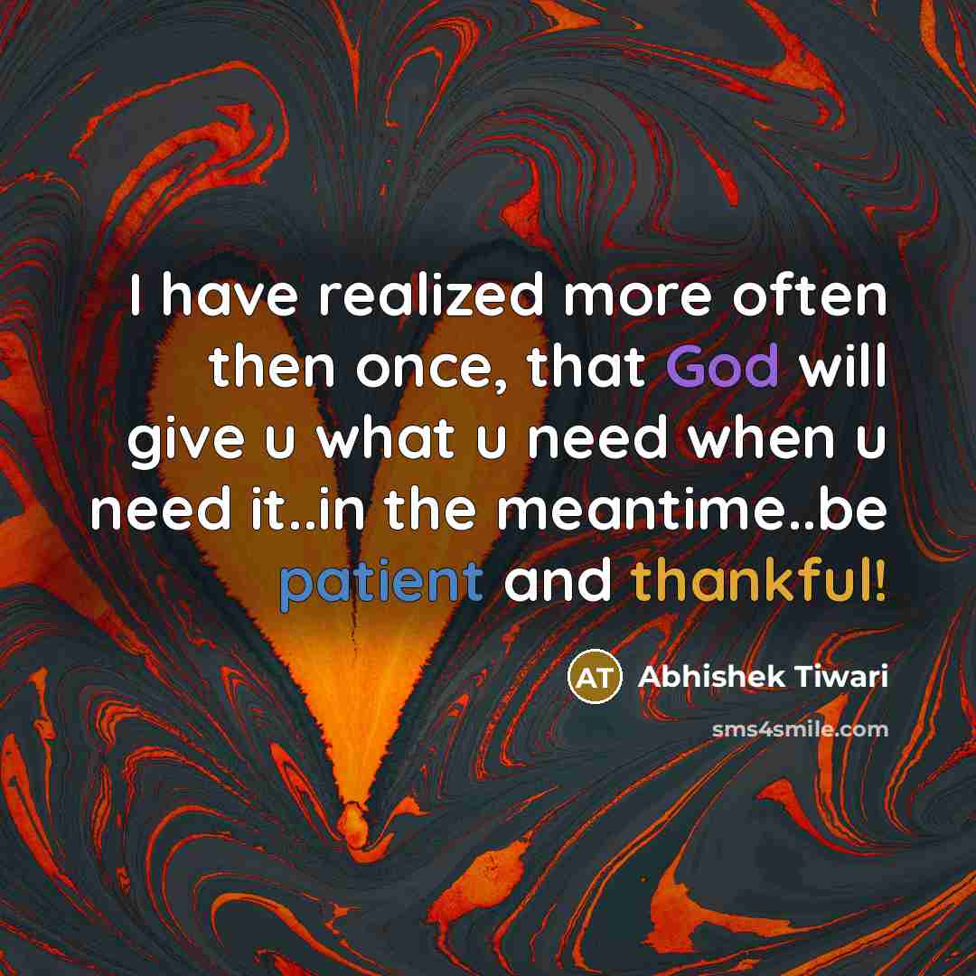 “I have realized more often then once, that God will give u what u need when u need it..in the meantime..be patient and thankful!” quote by Abhishek Tiwari