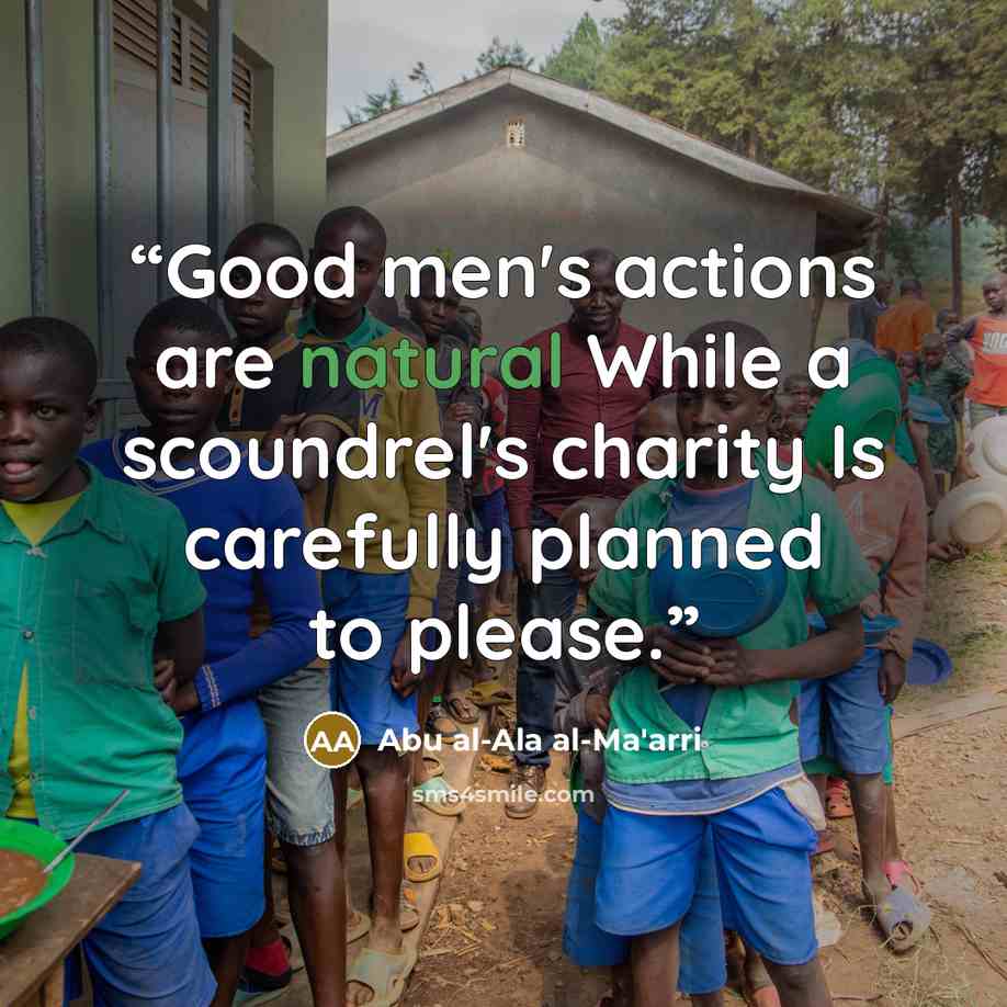 “Good men's actions are natural While a scoundrel's charity Is carefully planned to please.” quote by Abu al-Ala al-Ma'arri