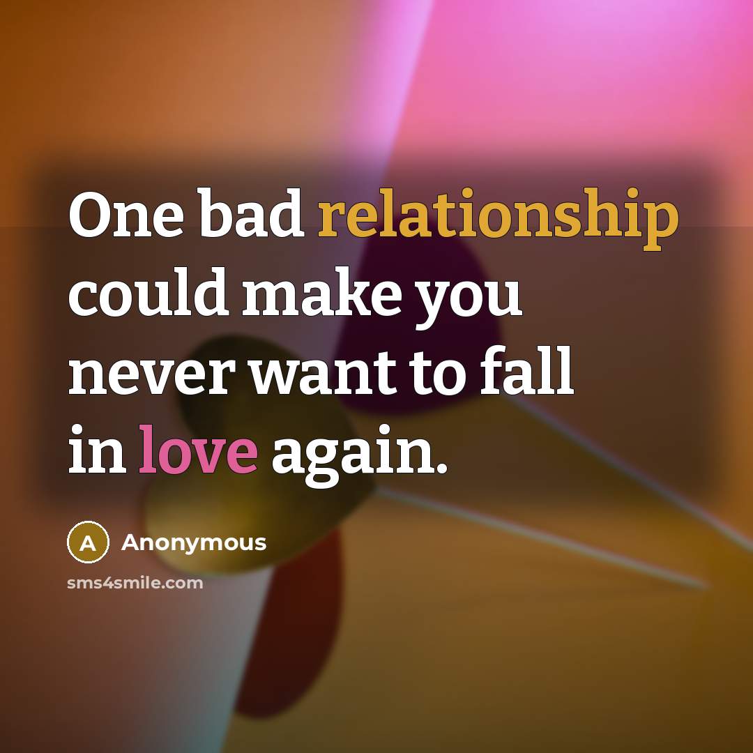 “One bad relationship could make you never want to fall in love again.” quote by Anonymous