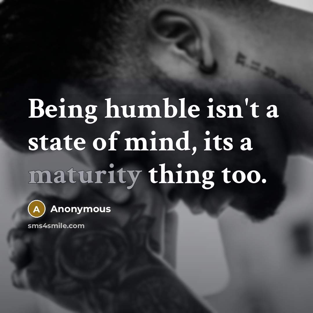“Being humble isn't a state of mind, its a maturity thing too.” quote by Anonymous