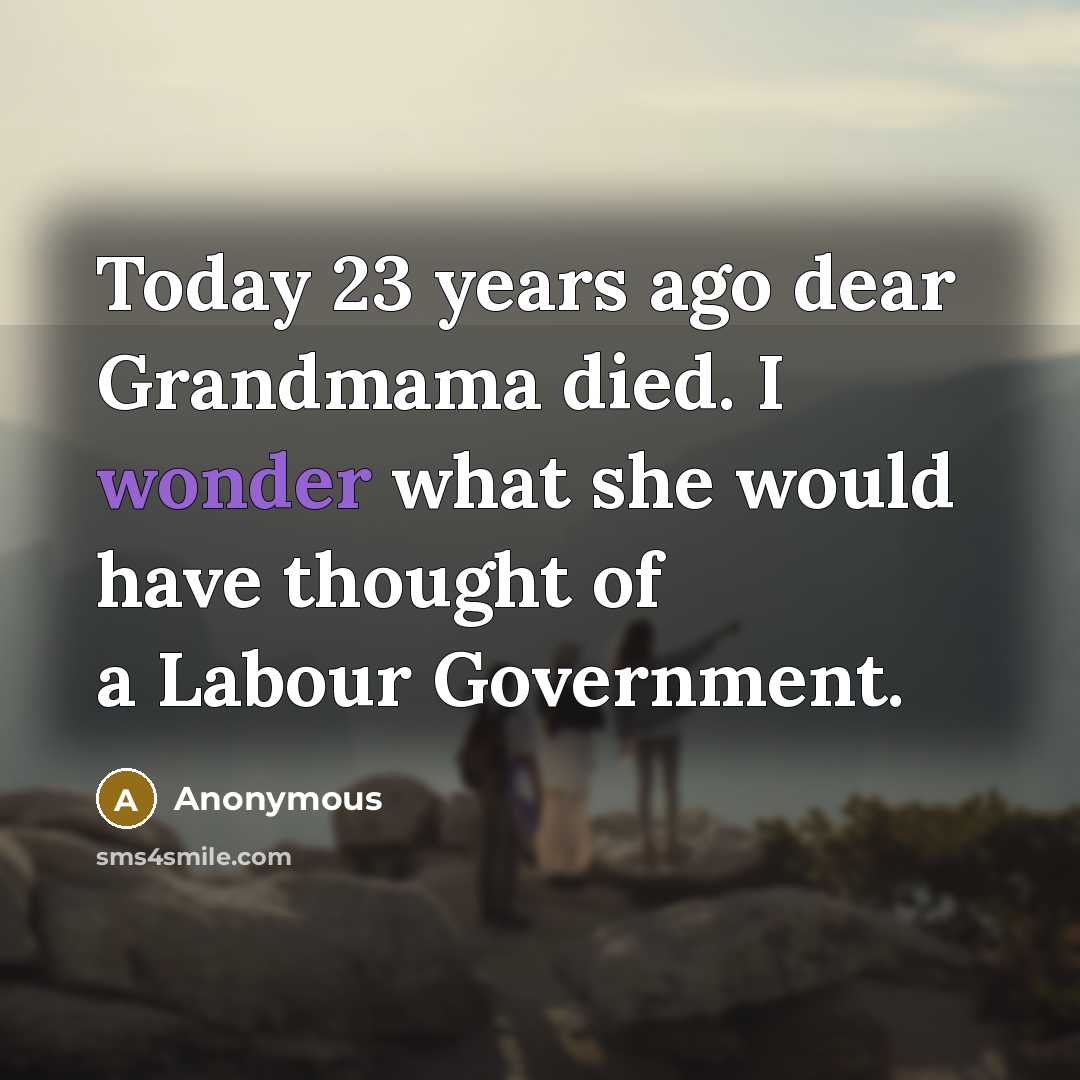 “Today 23 years ago dear Grandmama died. I wonder what she would have thought of a Labour Government.” quote by Anonymous