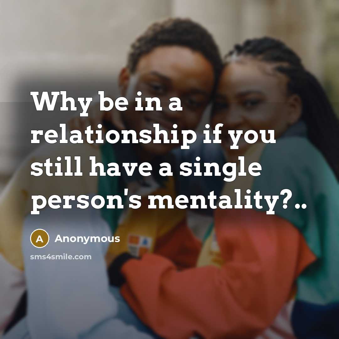 “Why be in a relationship if you still have a single person's mentality?..” quote by Anonymous