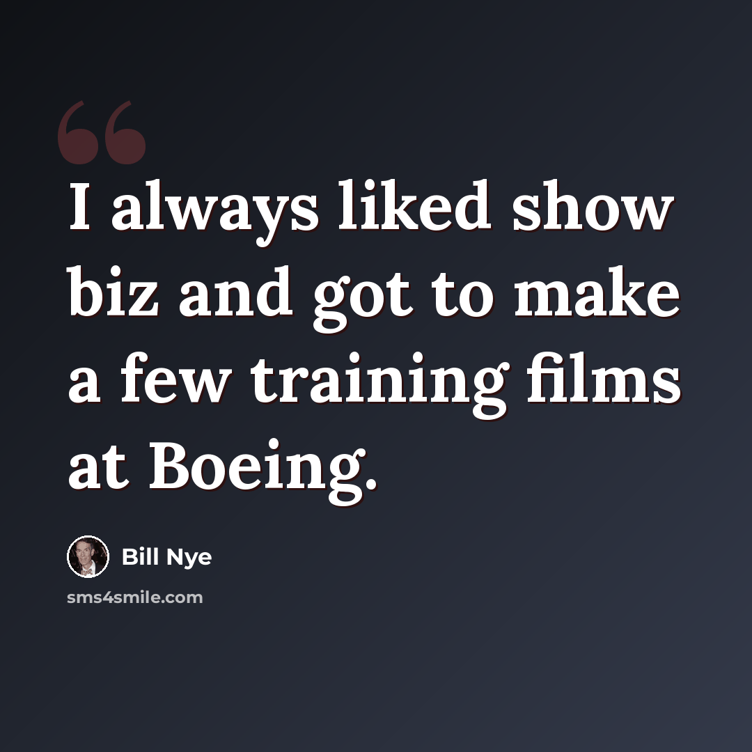 “I always liked show biz and got to make a few training films at Boeing.” quote by Bill Nye