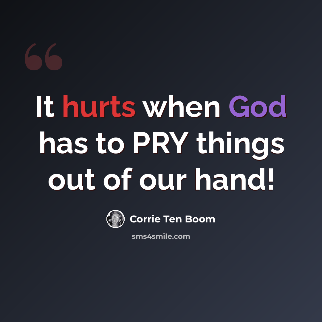 “It hurts when God has to PRY things out of our hand!” quote by Corrie Ten Boom