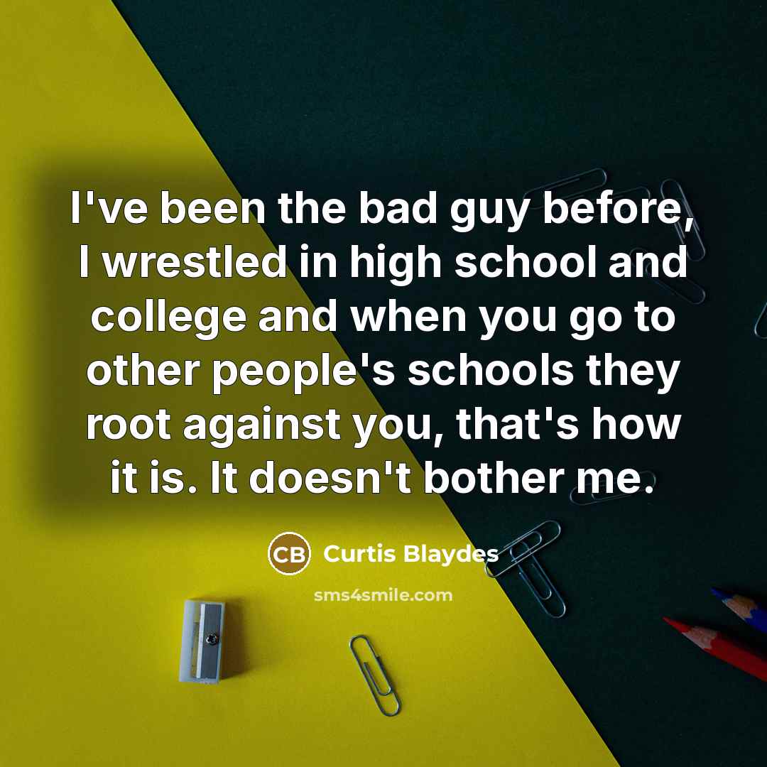 “I've been the bad guy before, I wrestled in high school and college and when you go to other people's schools they root against you, that's how it is. It doesn't bother me.” quote by Curtis Blaydes