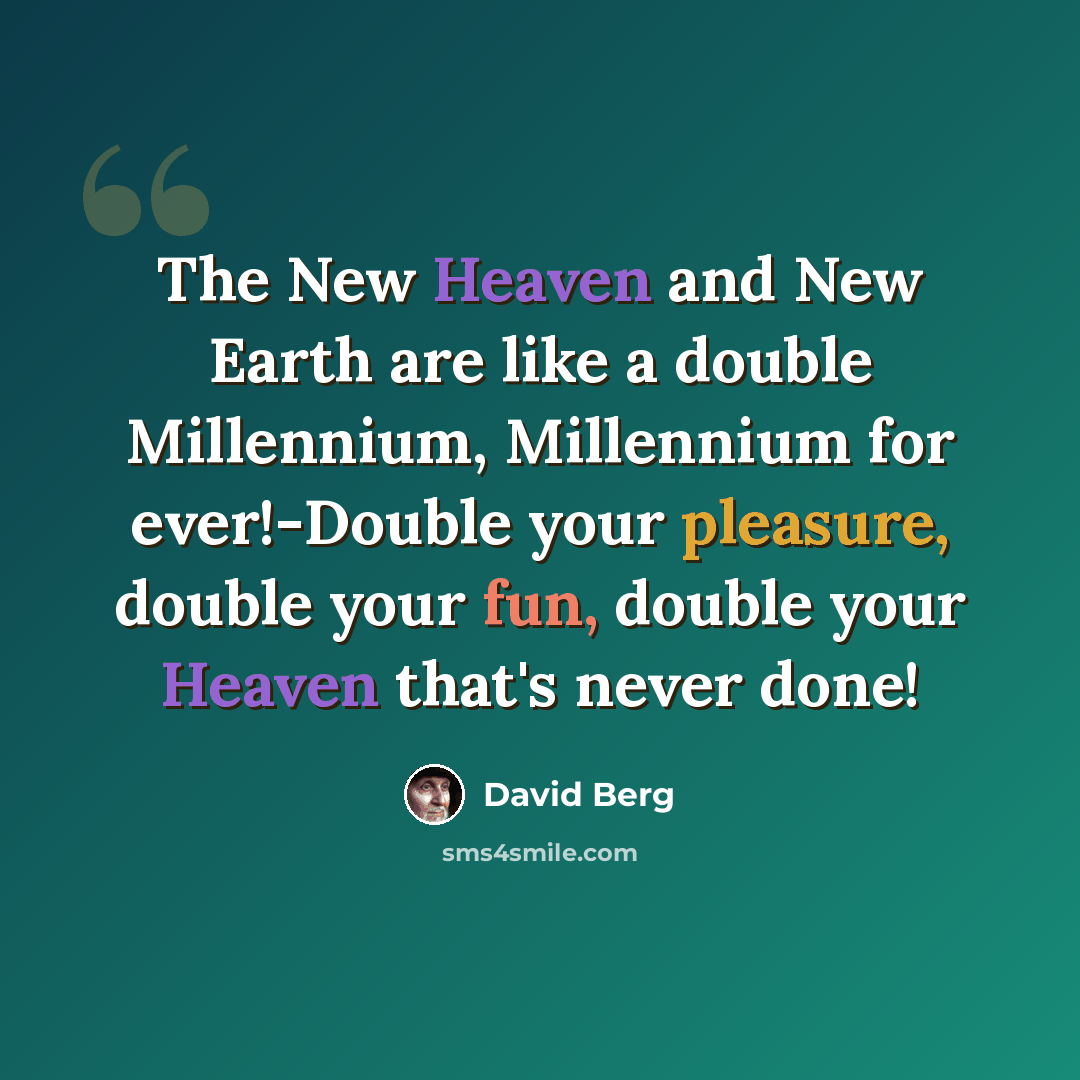 “The New Heaven and New Earth are like a double Millennium, Millennium for ever!-Double your pleasure, double your fun, double your Heaven that's never done!” quote by David Berg