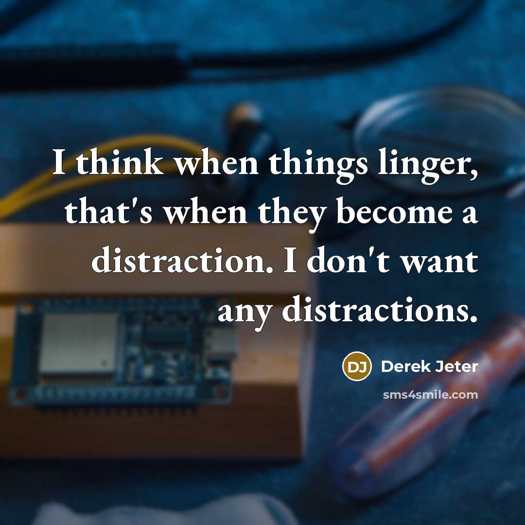 “I think when things linger, that's when they become a distraction. I don't want any distractions.” quote by Derek Jeter