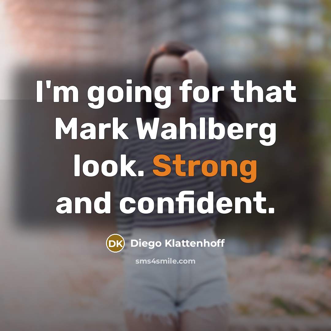 “I'm going for that Mark Wahlberg look. Strong and confident.” quote by Diego Klattenhoff
