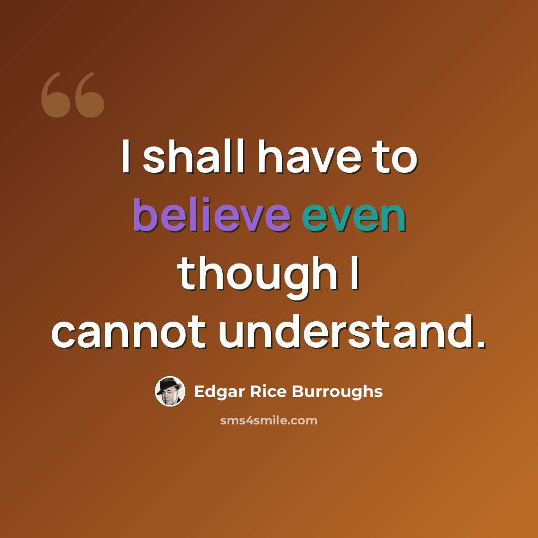 “I shall have to believe even though I cannot understand.” quote by Edgar Rice Burroughs