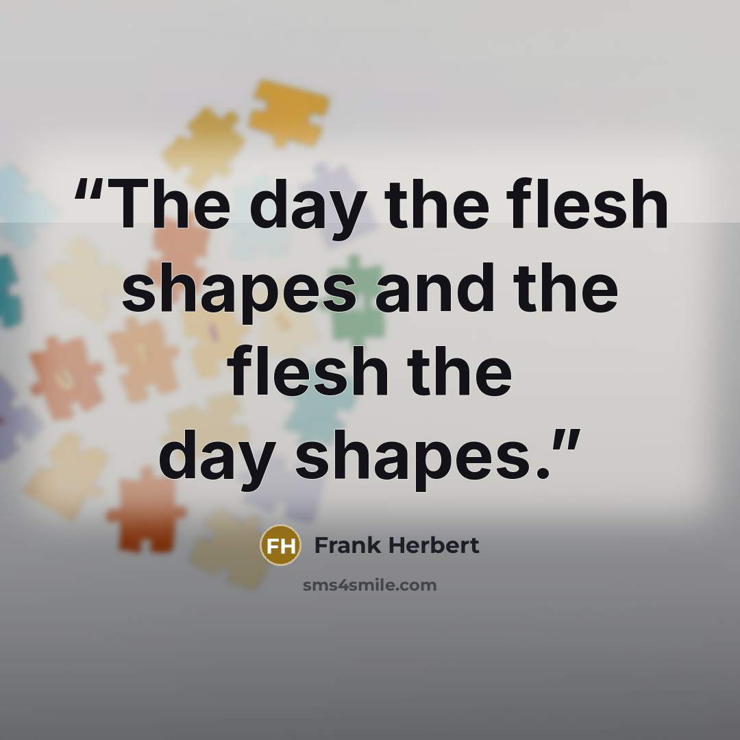 “The day the flesh shapes and the flesh the day shapes.” quote by Frank Herbert