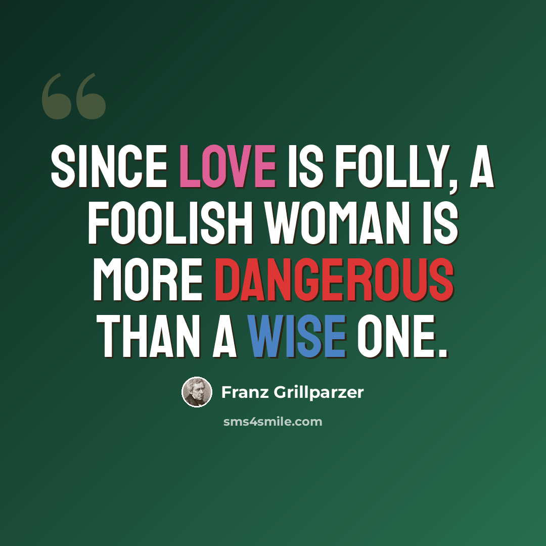 “Since love is folly, a foolish woman is more dangerous than a wise one.” quote by Franz Grillparzer