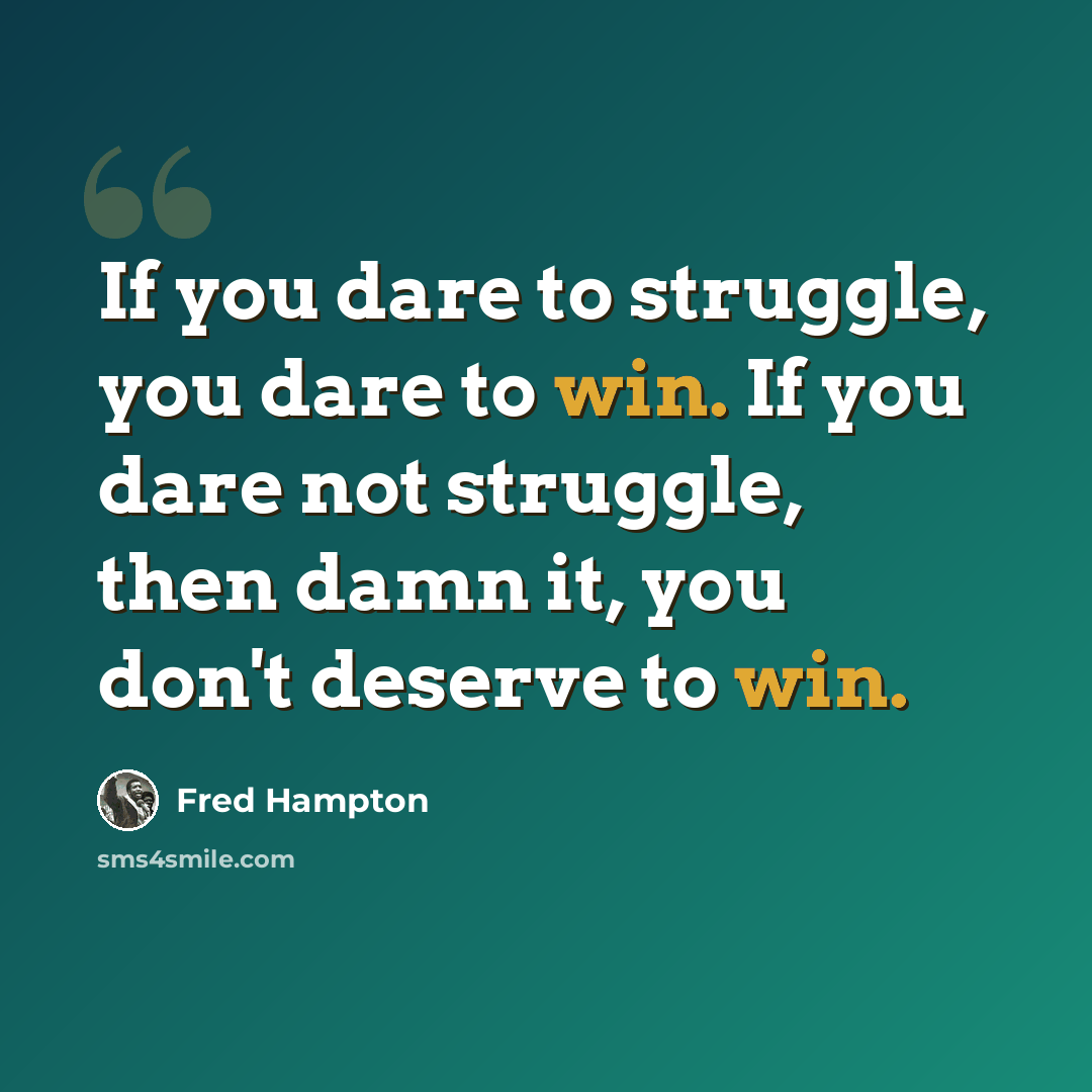 “If you dare to struggle, you dare to win. If you dare not struggle, then damn it, you don't deserve to win.” quote by Fred Hampton