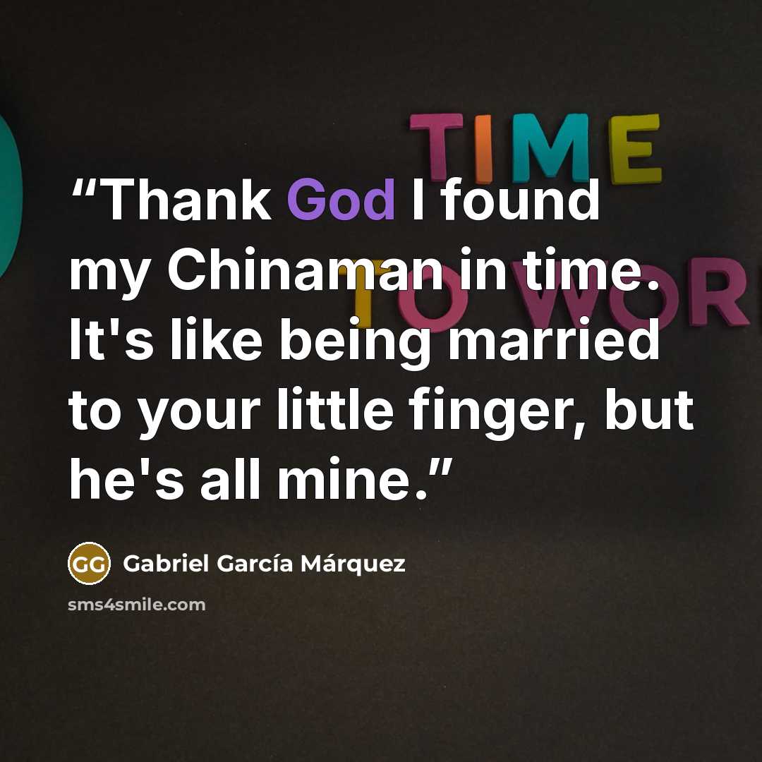 “Thank God I found my Chinaman in time. It's like being married to your little finger, but he's all mine.” quote by Gabriel García Márquez