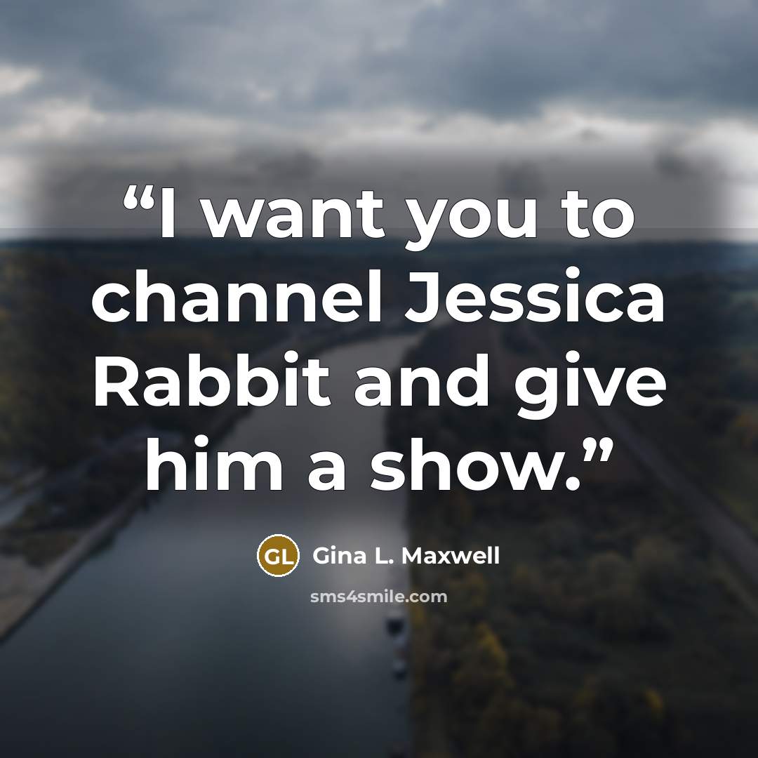 “I want you to channel Jessica Rabbit and give him a show.” quote by Gina L. Maxwell