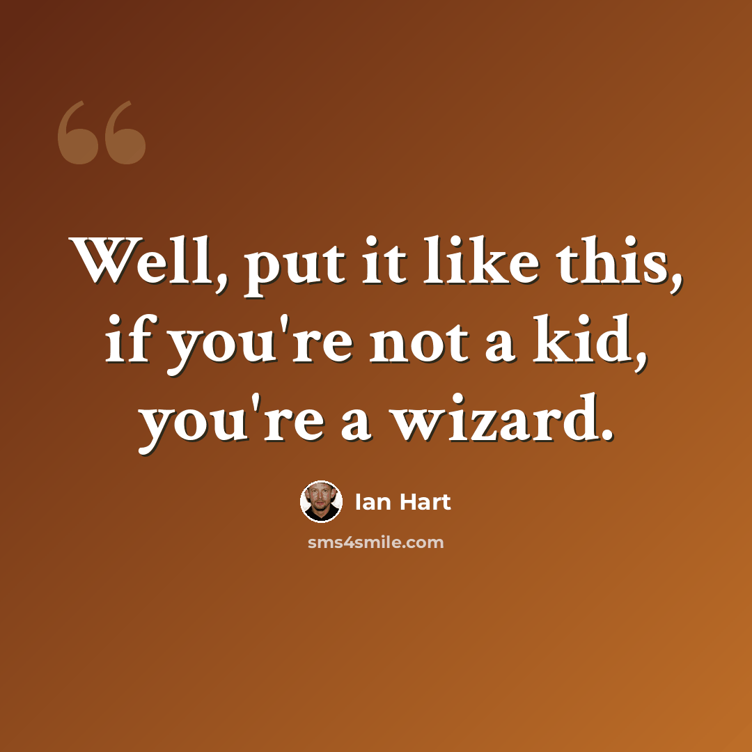 “Well, put it like this, if you're not a kid, you're a wizard.” quote by Ian Hart