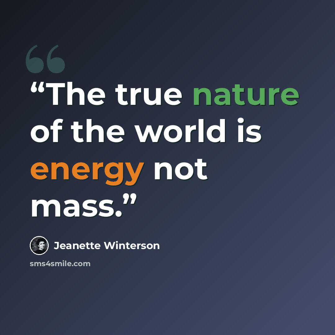 “The true nature of the world is energy not mass.” quote by Jeanette Winterson