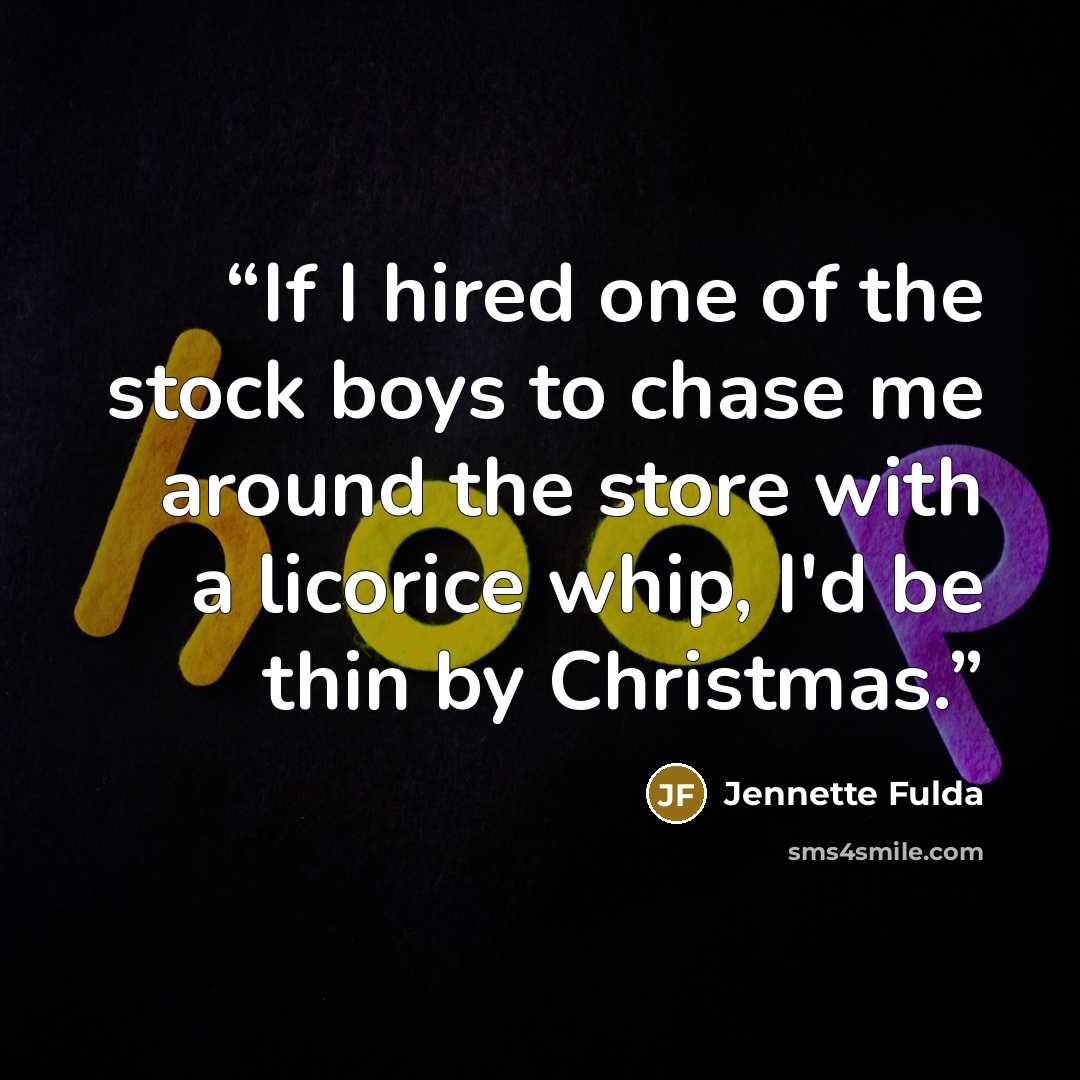 “If I hired one of the stock boys to chase me around the store with a licorice whip, I'd be thin by Christmas.” quote by Jennette Fulda