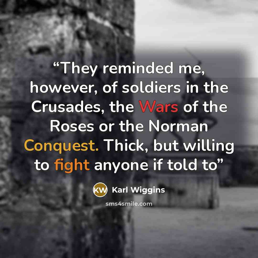 “They reminded me, however, of soldiers in the Crusades, the Wars of the Roses or the Norman Conquest. Thick, but willing to fight anyone if told to” quote by Karl Wiggins