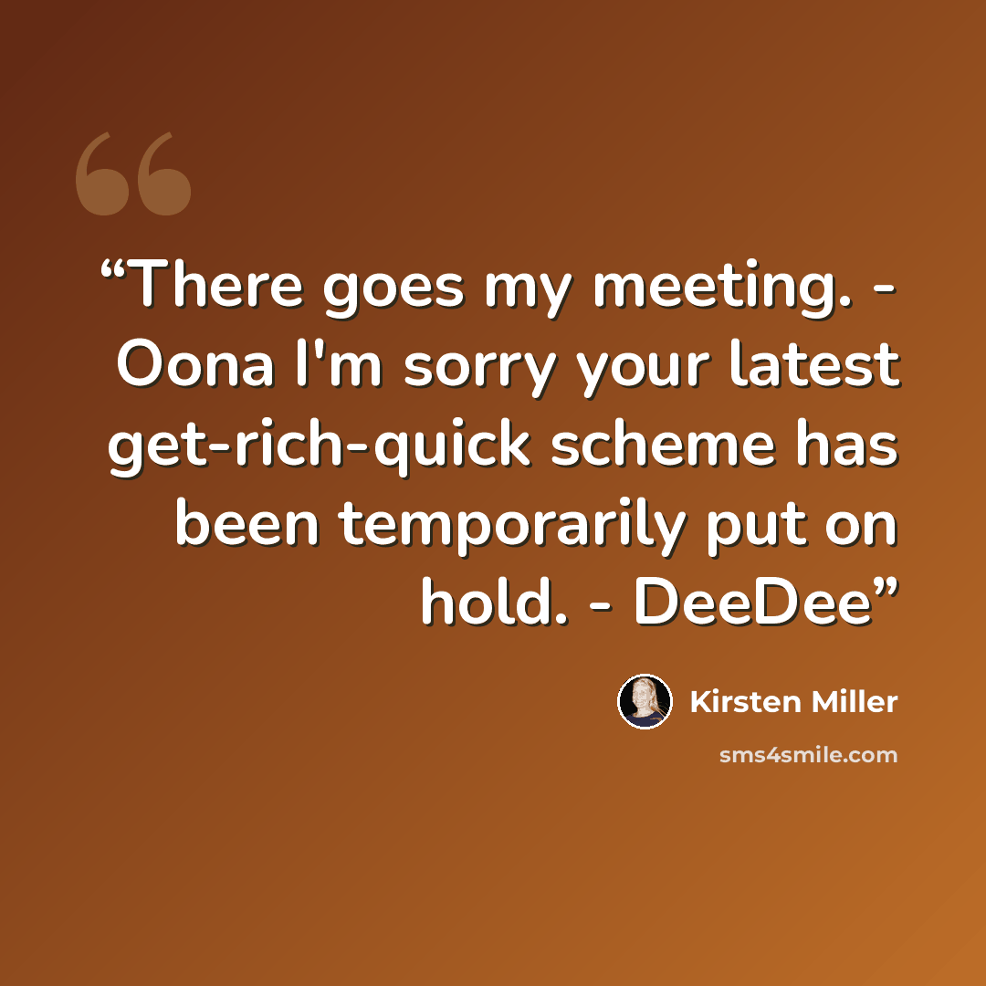“There goes my meeting. - Oona I'm sorry your latest get-rich-quick scheme has been temporarily put on hold. - DeeDee” quote by Kirsten Miller
