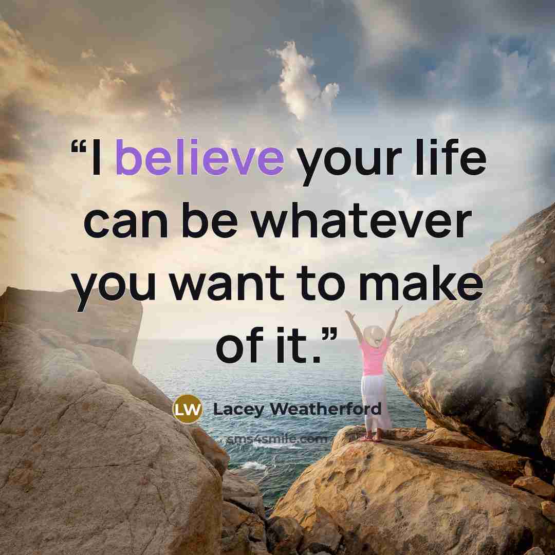 “I believe your life can be whatever you want to make of it.” quote by Lacey Weatherford
