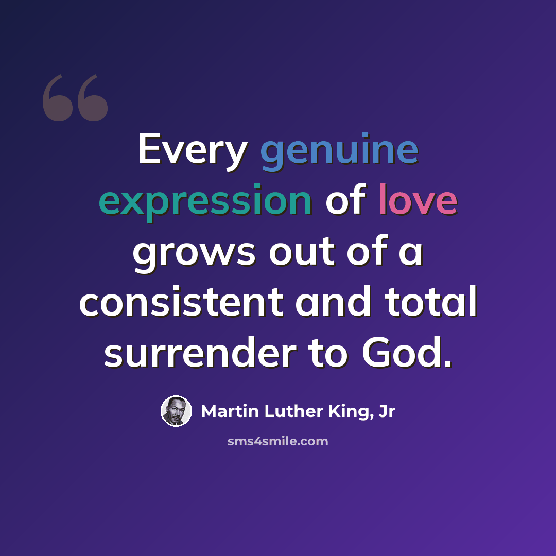 “Every genuine expression of love grows out of a consistent and total surrender to God.” quote by Martin Luther King, Jr
