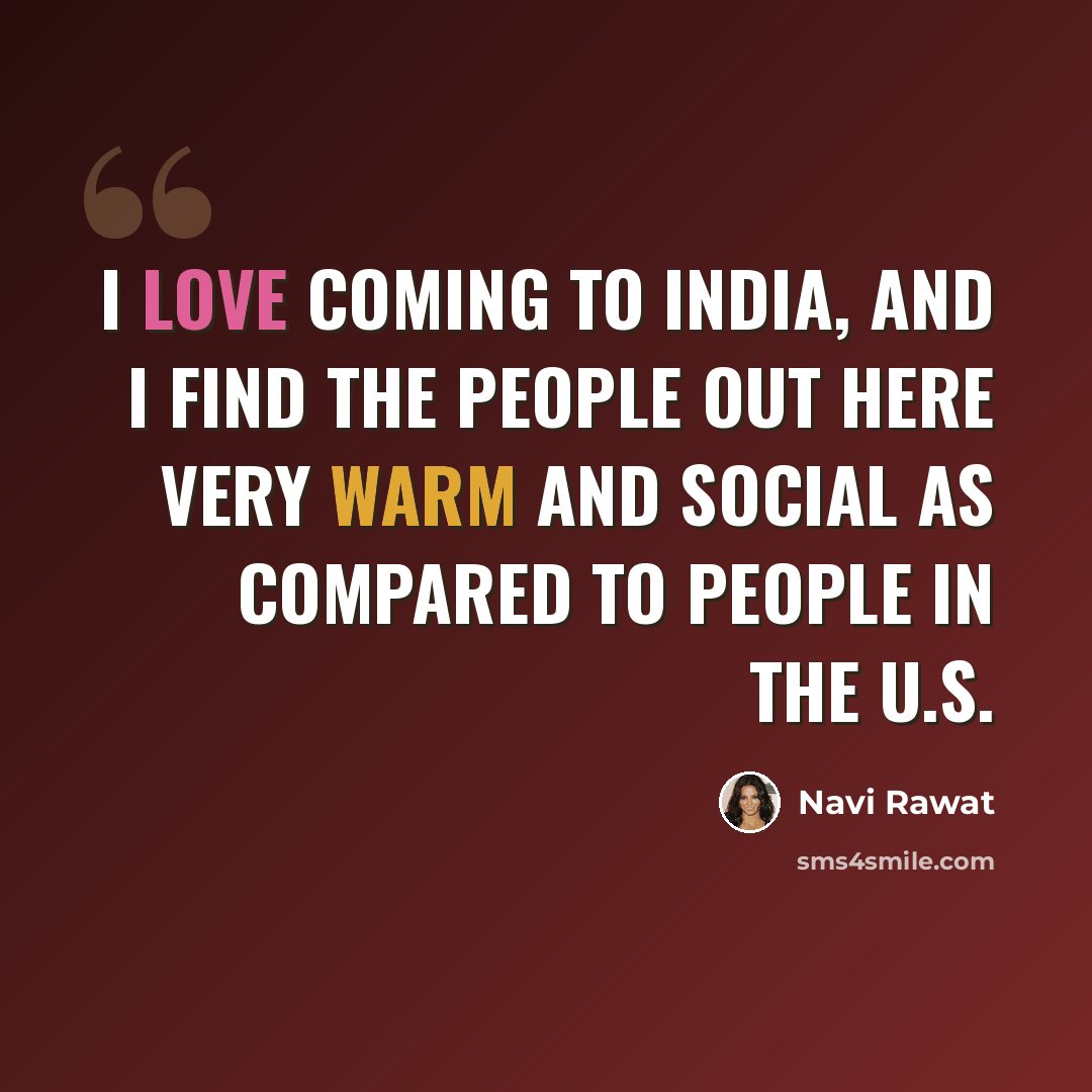 “I love coming to India, and I find the people out here very warm and social as compared to people in the U.S.” quote by Navi Rawat