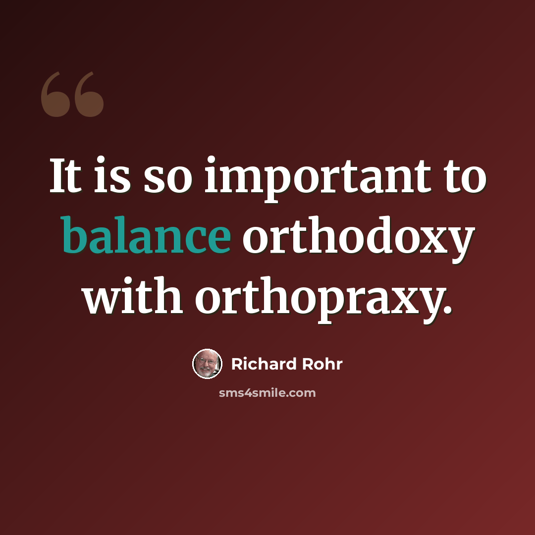 “It is so important to balance orthodoxy with orthopraxy.” quote by Richard Rohr