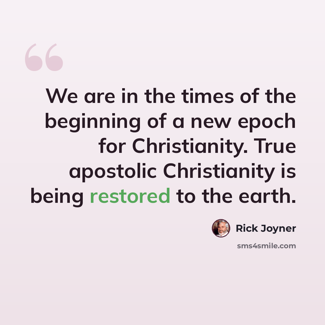“We are in the times of the beginning of a new epoch for Christianity. True apostolic Christianity is being restored to the earth.” quote by Rick Joyner