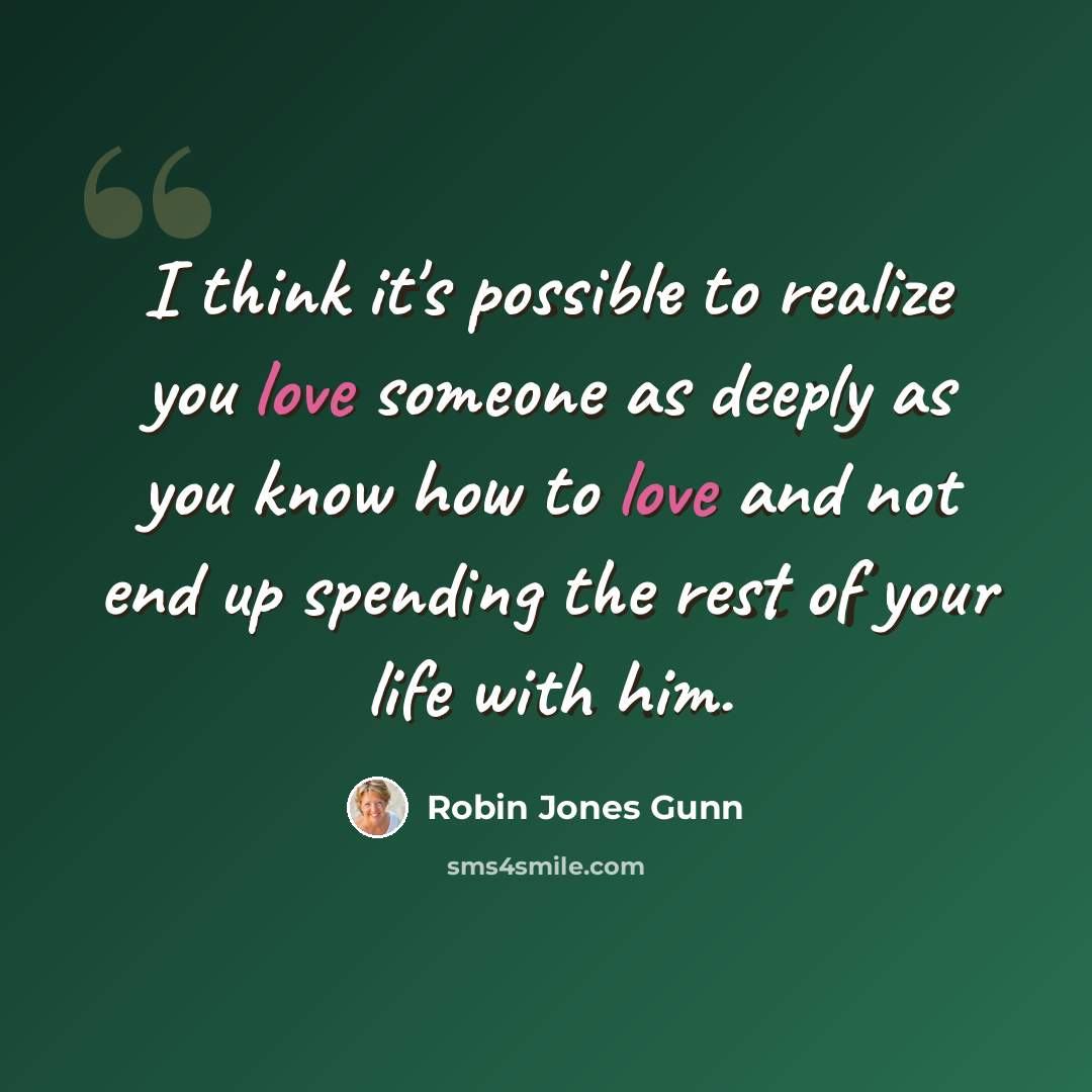 “I think it's possible to realize you love someone as deeply as you know how to love and not end up spending the rest of your life with him.” quote by Robin Jones Gunn