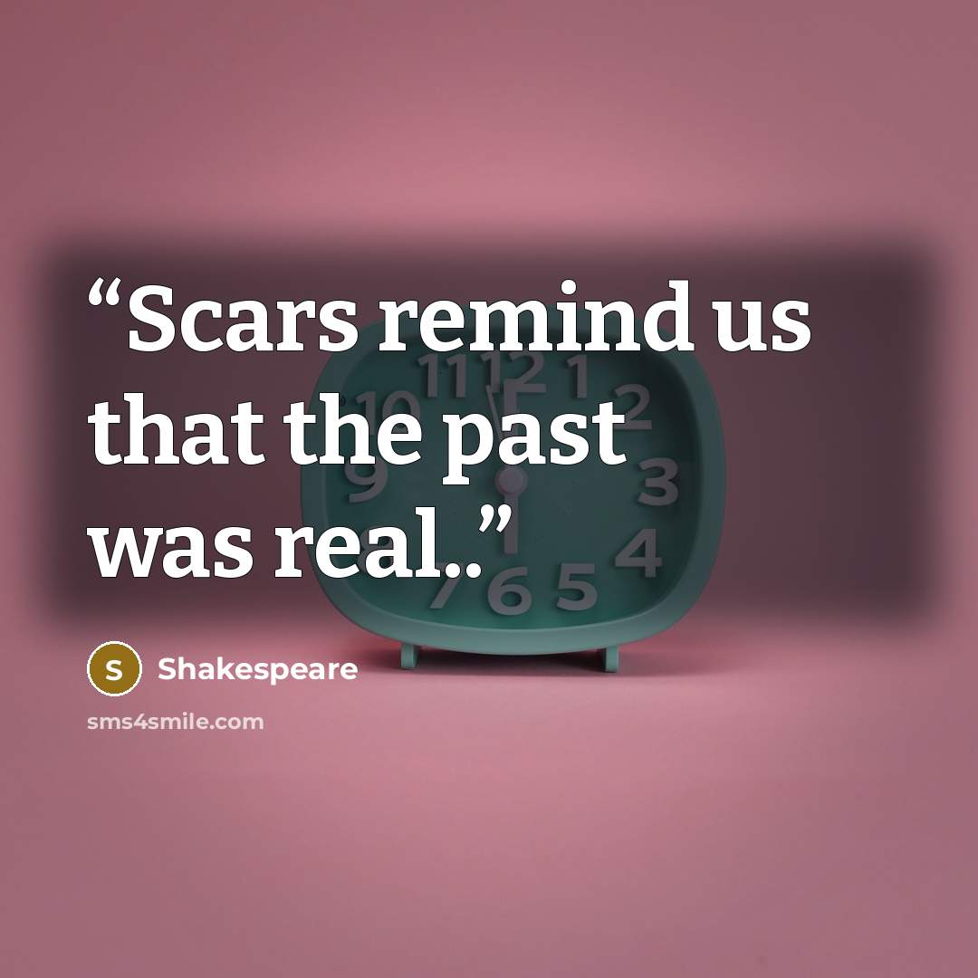 “Scars remind us that the past was real..” quote by Shakespeare