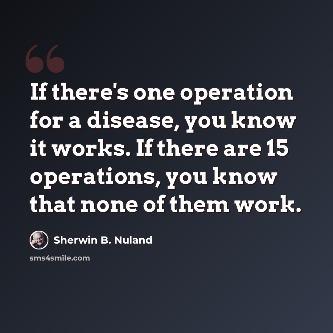 “If there's one operation for a disease, you know it works. If there are 15 operations, you know that none of them work.” quote by Sherwin B. Nuland