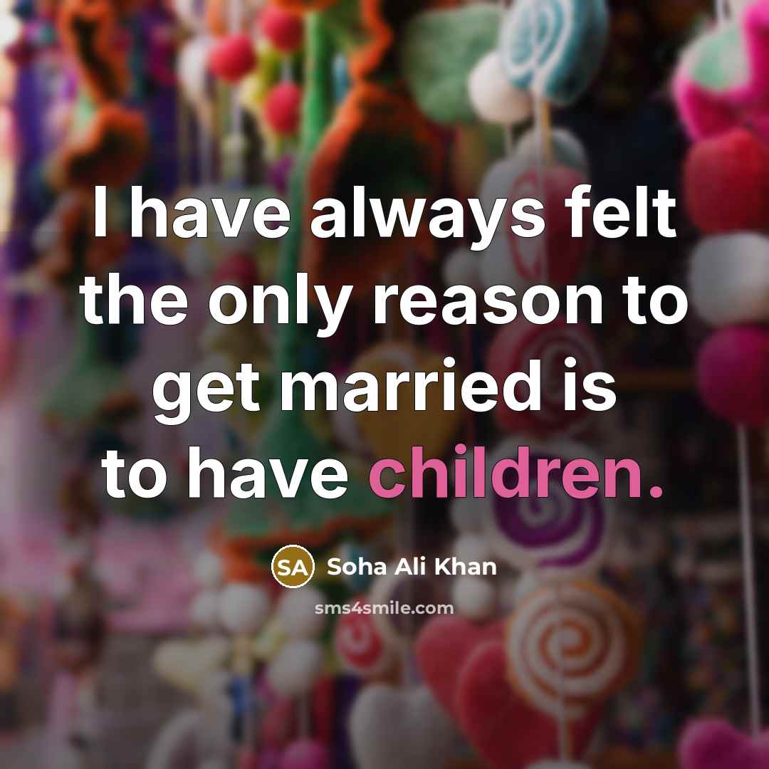 “I have always felt the only reason to get married is to have children.” quote by Soha Ali Khan