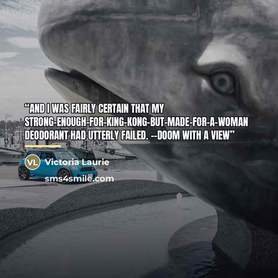 “And I was fairly certain that my strong-enough-for-King-Kong-but-made-for-a-woman deodorant had utterly failed. --Doom with a View” quote by Victoria Laurie