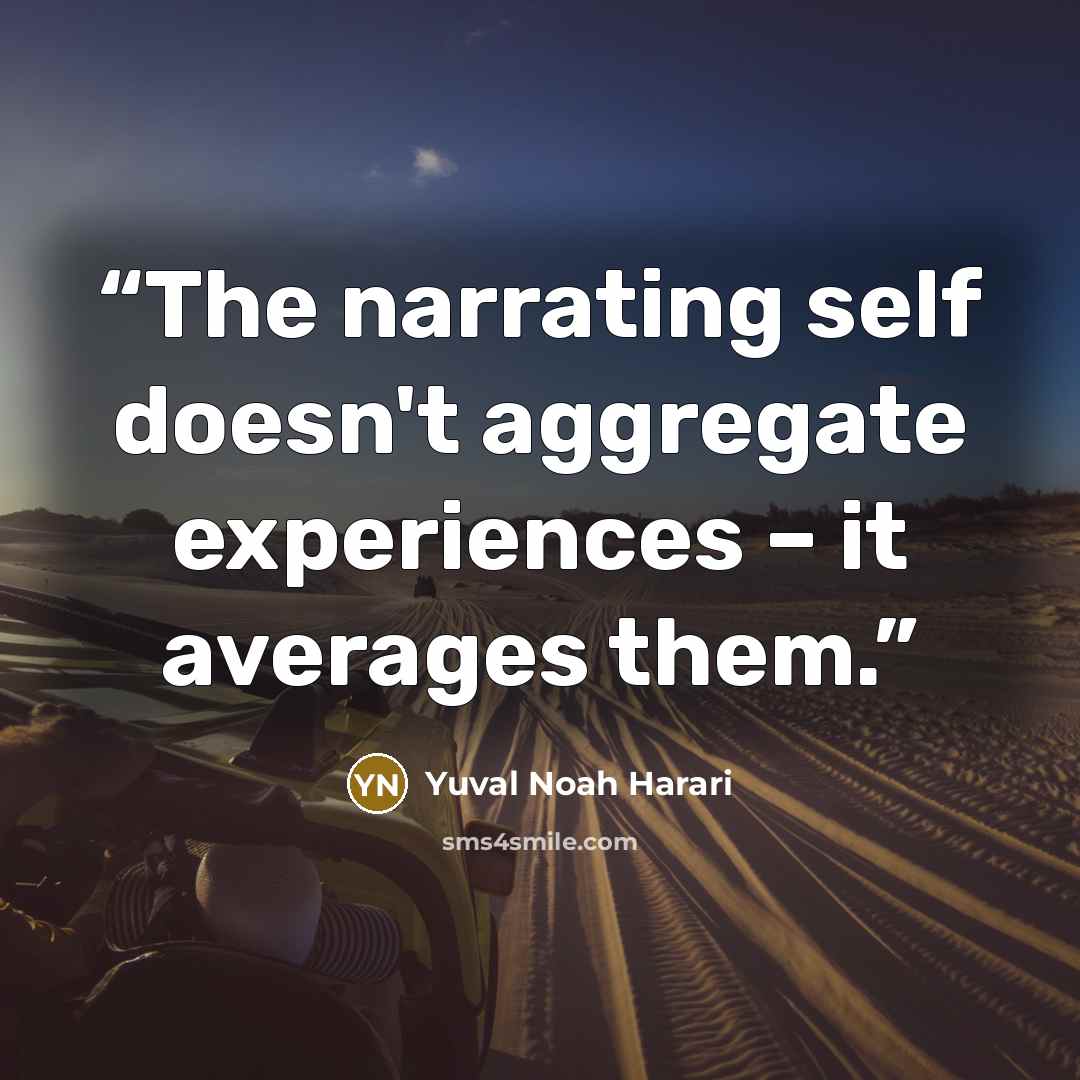 “The narrating self doesn't aggregate experiences – it averages them.” quote by Yuval Noah Harari