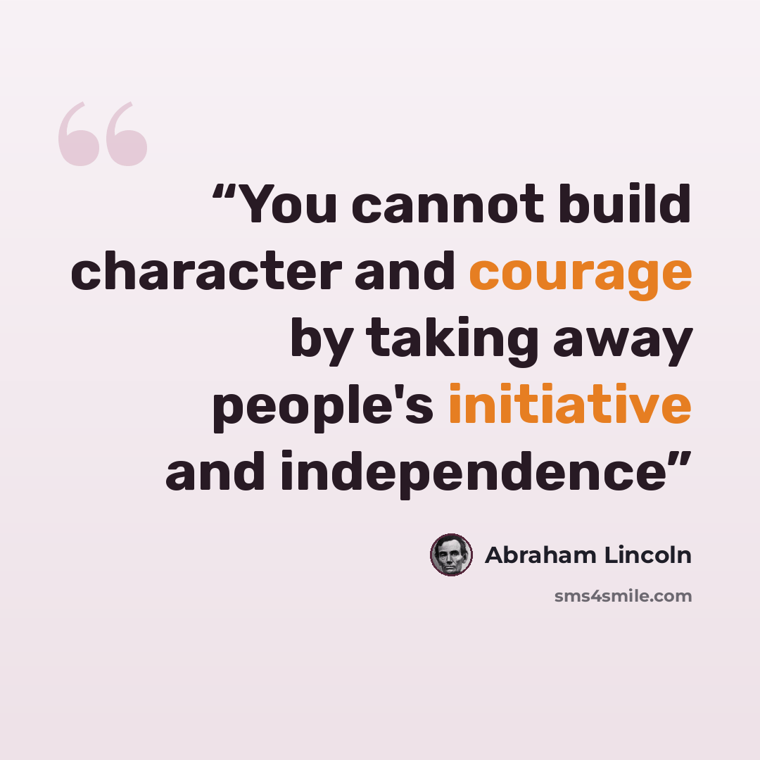 “You cannot build character and courage by taking away people's initiative and independence” quote by Abraham Lincoln