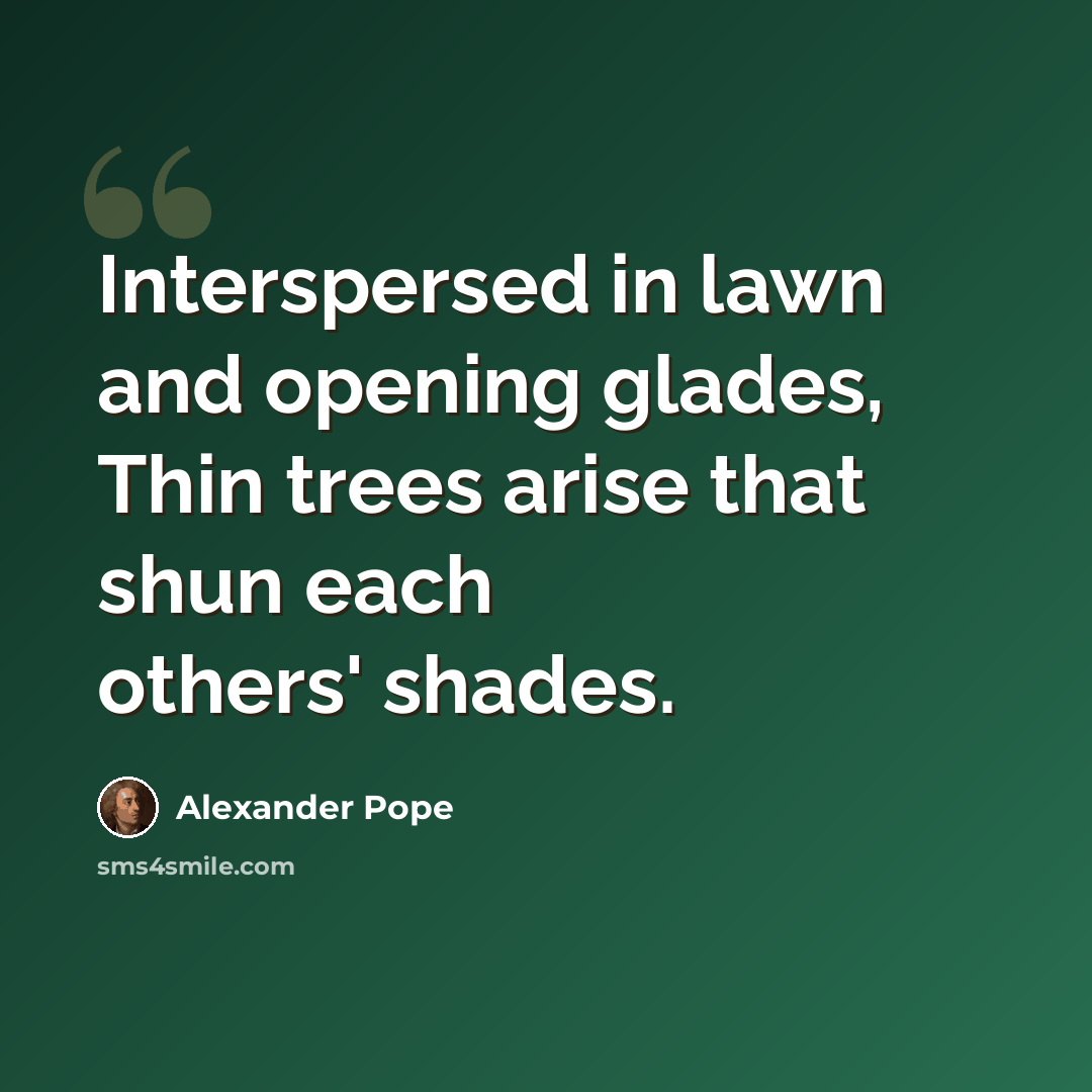 “Interspersed in lawn and opening glades, Thin trees arise that shun each others' shades.” quote by Alexander Pope