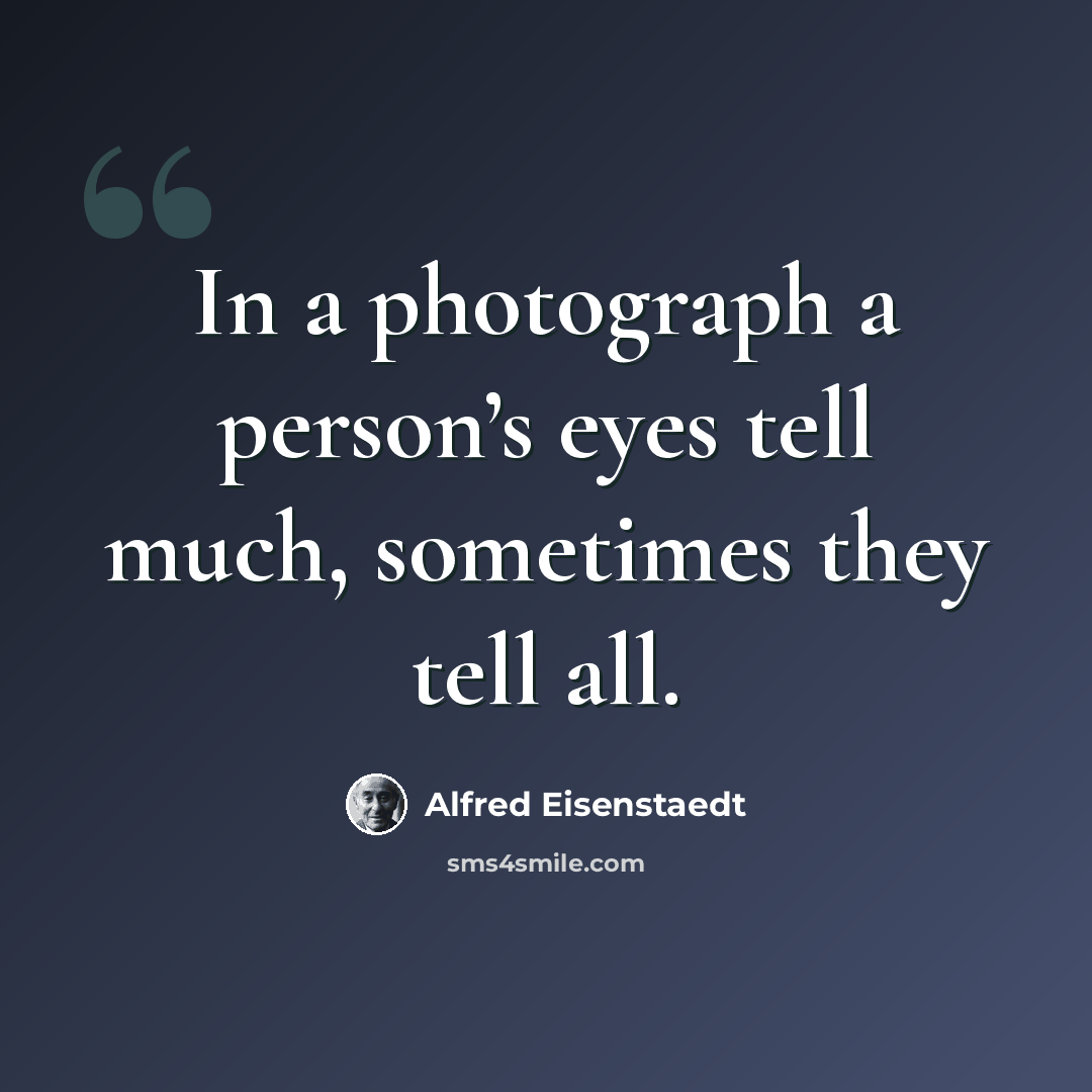 “In a photograph a person’s eyes tell much, sometimes they tell all.” quote by Alfred Eisenstaedt
