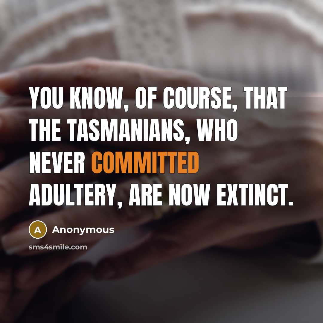 “You know, of course, that the Tasmanians, who never committed adultery, are now extinct.” quote by Anonymous