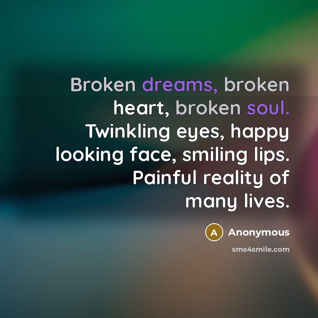 “Broken dreams, broken heart, broken soul. Twinkling eyes, happy looking face, smiling lips. Painful reality of many lives.” quote by Anonymous