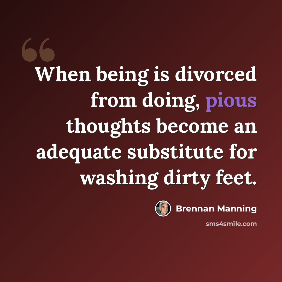 “When being is divorced from doing, pious thoughts become an adequate substitute for washing dirty feet.” quote by Brennan Manning