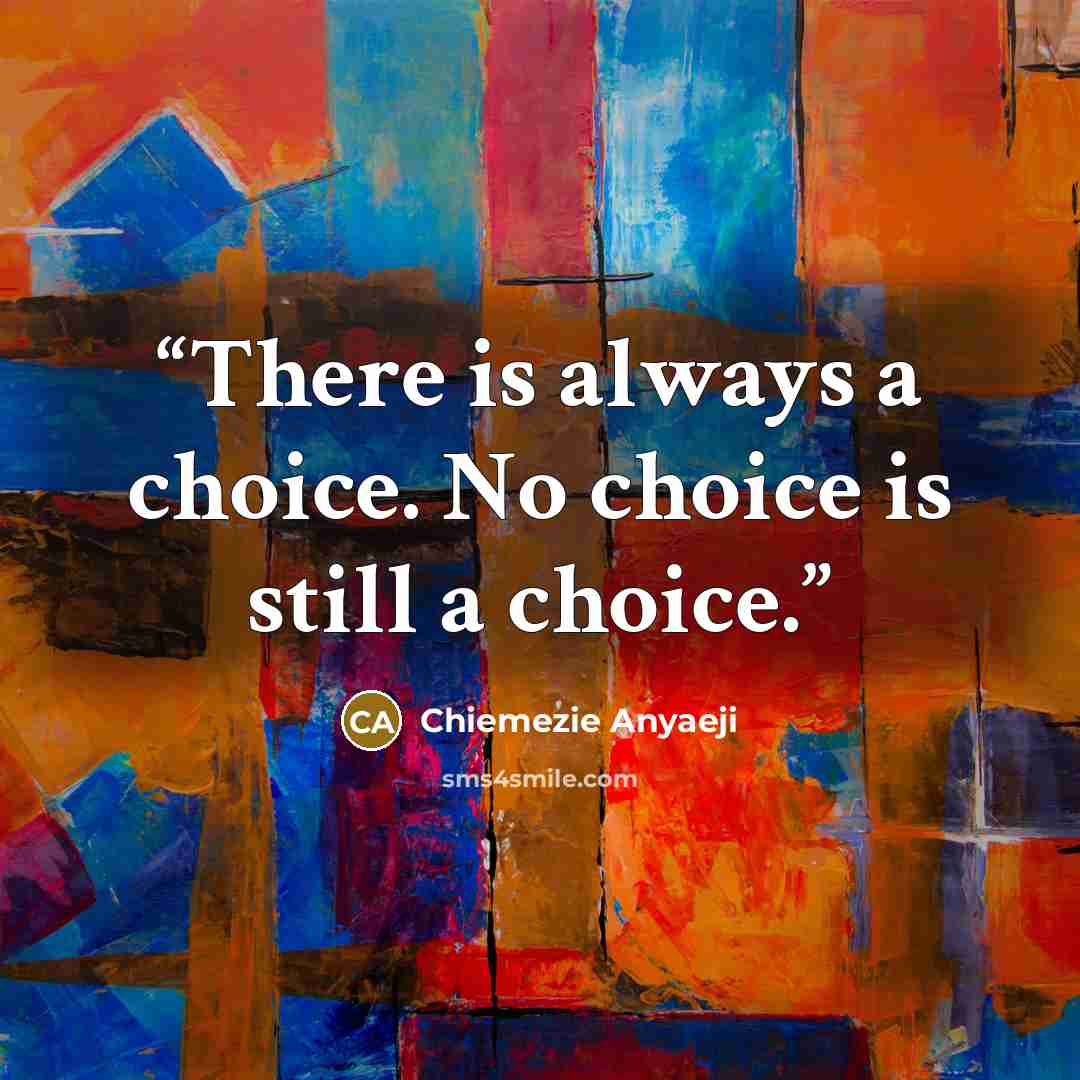 “There is always a choice. No choice is still a choice.” quote by Chiemezie Anyaeji