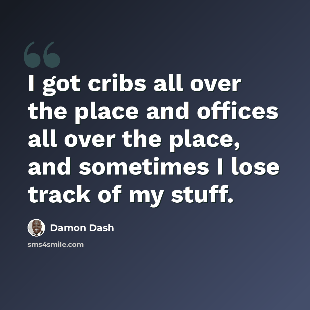 “I got cribs all over the place and offices all over the place, and sometimes I lose track of my stuff.” quote by Damon Dash