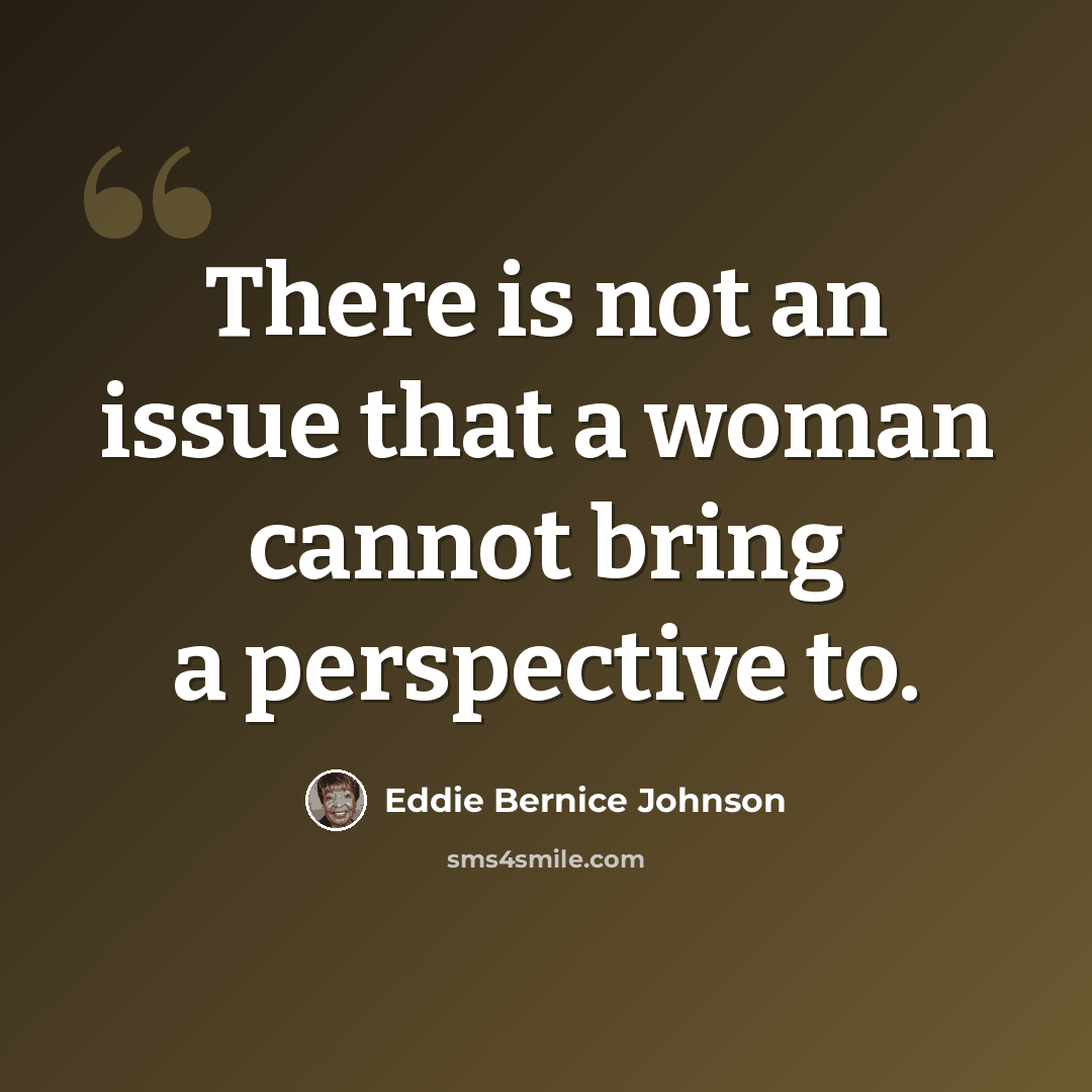 “There is not an issue that a woman cannot bring a perspective to.” quote by Eddie Bernice Johnson